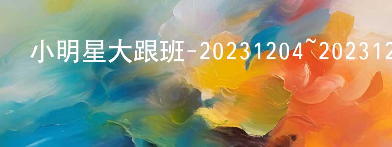 曾麗仙的動漫綜藝大全,小明星大跟班-20231204~20231228迅雷下載_深夜電影